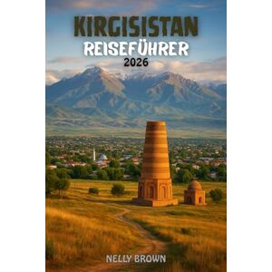 BROWN, NELLY Kirgisistan Reiseführer 2026: Enthüllen Sie die Magie der Seidenstraße – 25 Reiseziele, die Sie unbedingt gesehen haben müssen, authentisches Essen und lokale Abenteuer (Inklusive Karte) BROWN, NELLY Kirgisistan Reiseführer 2026: Enthüllen Sie die Magie der Seidenstraße – 25 Reiseziele, die Sie unbedingt gesehen haben müssen, authentisches Essen und lokale Abenteuer (Inklusive Karte)