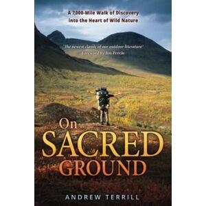 Terrill, Andrew On Sacred Ground: A 7,000-Mile Walk of Discovery into the Heart of Wild Nature: 2 (A 7,000 Walk of Discovery into the Heart of Wild Nature) Terrill, Andrew On Sacred Ground: A 7,000-Mile Walk of Discovery into the Heart of Wild Nature: 2 (A 7,000 Walk of Discovery into the Heart of Wild Nature)