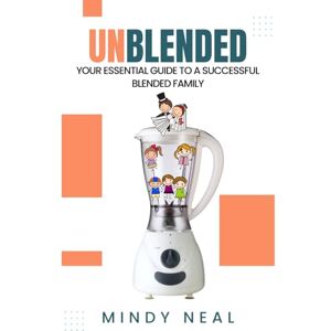 Neal, Mindy Unblended: Your Essential Guide To A Successful Blended Family Neal, Mindy Unblended: Your Essential Guide To A Successful Blended Family