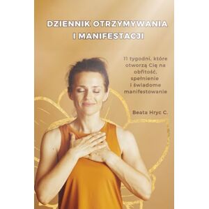 Hryc C., Beata Dziennik otrzymywania i manifestacji: 11 tygodni, które otworzą Cię na obfitość, spełnienie i świadome manifestowanie Hryc C., Beata Dziennik otrzymywania i manifestacji: 11 tygodni, które otworzą Cię na obfitość, spełnienie i świadome manifestowanie