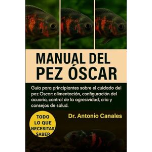 Canales, Dr. Antonio MANUAL DEL PEZ ÓSCAR: Guía para principiantes sobre el cuidado del pez Óscar: alimentación, configuración del acuario, control de la agresividad, cría y consejos de salud. Canales, Dr. Antonio MANUAL DEL PEZ ÓSCAR: Guía para principiantes sobre el cuidado del pez Óscar: alimentación, configuración del acuario, control de la agresividad, cría y consejos de salud.