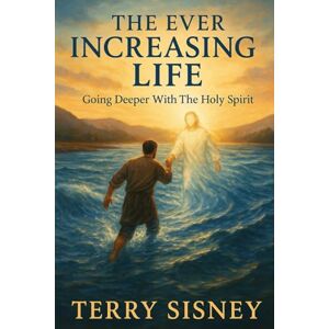 Sisney, Terry W The Ever Increasing Life: Going Deeper With The Holy Spirit Sisney, Terry W The Ever Increasing Life: Going Deeper With The Holy Spirit