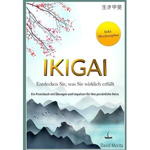 Morita, David IKIGAI: Entdecken Sie, was Sie wirklich erfüllt Ein Praxisbuch mit Übungen und Impulsen für Ihre persönliche Reise Morita, David IKIGAI: Entdecken Sie, was Sie wirklich erfüllt Ein Praxisbuch mit Übungen und Impulsen für Ihre persönliche Reise