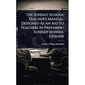 The Sunday-school Teacher's Manual, Designed As An Aid To Teachers In Preparing Sunday-school Lessons The Sunday-school Teacher's Manual, Designed As An Aid To Teachers In Preparing Sunday-school Lessons