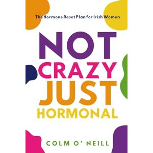 O'Neill Not Crazy Just Hormonal: The Hormone Reset Plan for Irish Women O'Neill Not Crazy Just Hormonal: The Hormone Reset Plan for Irish Women