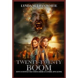 White, Lynda Melban LARGE PRINT Twenty-twenty Boom: How I Survived the North American Zombie Apocalypse White, Lynda Melban LARGE PRINT Twenty-twenty Boom: How I Survived the North American Zombie Apocalypse