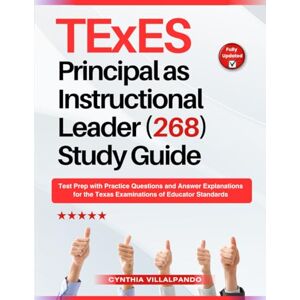 Villalpando, Cynthia TExES Principal as Instructional Leader (268) Study Guide: Test Prep with Practice Questions and Answer Explanations for the Texas Examinations of Educator Standards Villalpando, Cynthia TExES Principal as Instructional Leader (268) Study Guide: Test Prep with Practice Questions and Answer Explanations for the Texas Examinations of Educator Standards