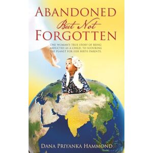Hammond, Dana Priyanka Abandoned But Not Forgotten: “One woman’s true story of being abducted as a child. To scouring the planet for her birth parents.” Hammond, Dana Priyanka Abandoned But Not Forgotten: “One woman’s true story of being abducted as a child. To scouring the planet for her birth parents.”