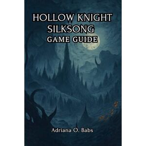 O. Babs, Adriana HOLLOW KNIGHT SILKSONG Game Guide: Conquer Epic Challenges, defeat towering bosses and navigate treacherous landscapes with expert strategies O. Babs, Adriana HOLLOW KNIGHT SILKSONG Game Guide: Conquer Epic Challenges, defeat towering bosses and navigate treacherous landscapes with expert strategies