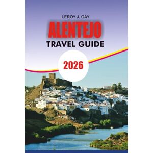 GAY, LEROY J. ALENTEJO Travel Guide 2026: Discover Alentejo Portugal 2026 The Complete Travel Guide for Unforgettable Adventures, Authentic Wine Tours, Coastal Escapes, and Countryside Charm GAY, LEROY J. ALENTEJO Travel Guide 2026: Discover Alentejo Portugal 2026 The Complete Travel Guide for Unforgettable Adventures, Authentic Wine Tours, Coastal Escapes, and Countryside Charm