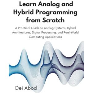 Abod, Dei Learn Analog and Hybrid Programming from Scratch: A Practical Guide to Analog Systems, Hybrid Architectures, Signal Processing, and Real-World Computing Applications Abod, Dei Learn Analog and Hybrid Programming from Scratch: A Practical Guide to Analog Systems, Hybrid Architectures, Signal Processing, and Real-World Computing Applications