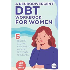 Elwin, Alexia A Neurodivergent DBT Workbook for Women with ADHD and Autism: 5 Sensory-Calming Exercises to Anchor Emotional Regulation for Autistic and ADHD Women Using DBT Skills That Actually Fit Your Brain Elwin, Alexia A Neurodivergent DBT Workbook for Women with ADHD and Autism: 5 Sensory-Calming Exercises to Anchor Emotional Regulation for Autistic and ADHD Women Using DBT Skills That Actually Fit Your Brain