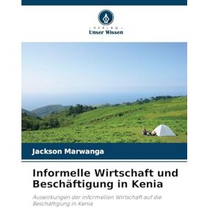 Jackson Informelle Wirtschaft und Beschäftigung in Kenia: Auswirkungen der informellen Wirtschaft auf die Beschäftigung in Kenia Jackson Informelle Wirtschaft und Beschäftigung in Kenia: Auswirkungen der informellen Wirtschaft auf die Beschäftigung in Kenia