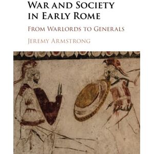 Armstrong, Jeremy War and Society in Early Rome: From Warlords to Generals Armstrong, Jeremy War and Society in Early Rome: From Warlords to Generals
