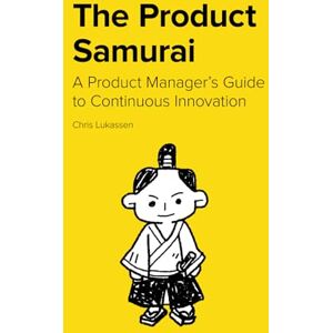 Lukassen, Chris The Product Samurai: A Product Manager’s Guide to Continuous Innovation (Product Samurai Series) Lukassen, Chris The Product Samurai: A Product Manager’s Guide to Continuous Innovation (Product Samurai Series)