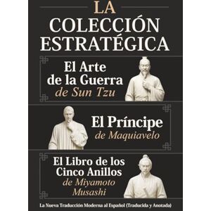 El Arte de la Guerra de Sun Tzu, El Príncipe de Maquiavelo y El Libro de los Cinco Anillos de Miyamoto Musashi – La Colección Estratégica: La Nueva Traducción Moderna al Español (Traducida y Anotada) El Arte de la Guerra de Sun Tzu, El Príncipe de Maquiavelo y El Libro de los Cinco Anillos de Miyamoto Musashi – La Colección Estratégica: La Nueva Traducción Moderna al Español (Traducida y Anotada)