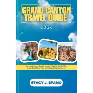 SPANO, STACY J. GRAND CANYON TRAVEL GUIDE 2026: An Expert Journey Through America’s Majestic Wonder With Insider Tips, Hidden Trails, and Unforgettable Adventures SPANO, STACY J. GRAND CANYON TRAVEL GUIDE 2026: An Expert Journey Through America’s Majestic Wonder With Insider Tips, Hidden Trails, and Unforgettable Adventures