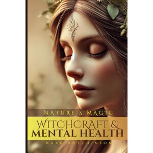 Hutchinson, Mark Witchcraft & Mental Health: Nature's Magic (Modern Witchcraft & Wicca) Hutchinson, Mark Witchcraft & Mental Health: Nature's Magic (Modern Witchcraft & Wicca)