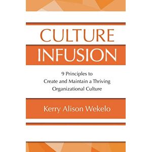 Wekelo, Kerry Alison Culture Infusion: 9 Principles to Create and Maintain a Thriving Organizational Culture: 9 Principles for Creating and Maintaining a Thriving Organizational Culture Wekelo, Kerry Alison Culture Infusion: 9 Principles to Create and Maintain a Thriving Organizational Culture: 9 Principles for Creating and Maintaining a Thriving Organizational Culture