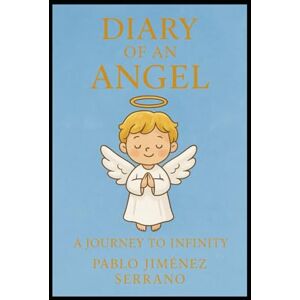 Jiménez Serrano, Pablo Diary of an Angel: A Journey to Infinity Jiménez Serrano, Pablo Diary of an Angel: A Journey to Infinity