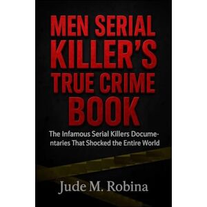 M. Robina, Jude MEN SERIAL KILLER’S TRUE CRIME BOOK: The Infamous Serial Killers Documentaries That Shocked the Entire World M. Robina, Jude MEN SERIAL KILLER’S TRUE CRIME BOOK: The Infamous Serial Killers Documentaries That Shocked the Entire World