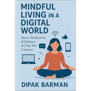 Barman, Dipak Mindful Living in a Digital World: Stress-Reduction & Balance for the 21st Century Barman, Dipak Mindful Living in a Digital World: Stress-Reduction & Balance for the 21st Century