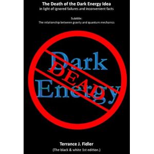 Fidler, Terrance The Death of the Dark Energy Idea in light of ignored failures and inconvenient facts: The relationship between Gravity and Quantum Mechanics Fidler, Terrance The Death of the Dark Energy Idea in light of ignored failures and inconvenient facts: The relationship between Gravity and Quantum Mechanics