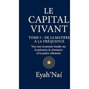 SMAHI, Nadia Le Capital Vivant – Tome I :: De la matière à la fréquence SMAHI, Nadia Le Capital Vivant – Tome I :: De la matière à la fréquence