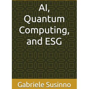 Susinno Ph.D., Gabriele AI, Quantum Computing, and ESG: The Next Frontier for Quantitative Finance: from Research Breakthroughs to Institutional Practice Susinno Ph.D., Gabriele AI, Quantum Computing, and ESG: The Next Frontier for Quantitative Finance: from Research Breakthroughs to Institutional Practice