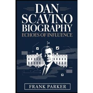 Parker, Frank Dan Scavino Biography: Echoes of Influence: How a Loyal Aide Shaped the Voice of a President and Changed Political Media Forever Parker, Frank Dan Scavino Biography: Echoes of Influence: How a Loyal Aide Shaped the Voice of a President and Changed Political Media Forever
