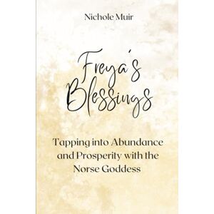 Muir, Nichole Freya’s Blessings: Tapping into Abundance and Prosperity with the Norse Goddess Muir, Nichole Freya’s Blessings: Tapping into Abundance and Prosperity with the Norse Goddess