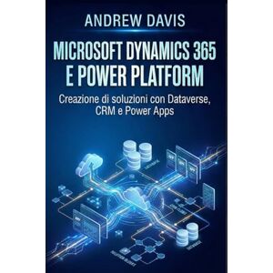 DAVIS, ANDREW Microsoft Dynamics 365 e Power Platform: Creazione di soluzioni con Dataverse, CRM e Power Apps DAVIS, ANDREW Microsoft Dynamics 365 e Power Platform: Creazione di soluzioni con Dataverse, CRM e Power Apps