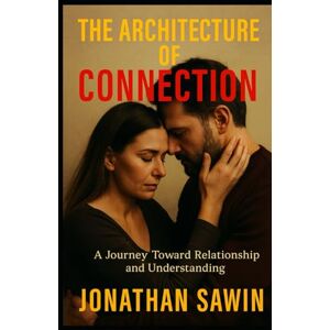 SAWIN, JONATHAN THE ARCHITECTURE OF CONNECTION: The Design of Human Bonds, Emotional Safety & The Psychology of Deep Relationships (Inner Code Series) SAWIN, JONATHAN THE ARCHITECTURE OF CONNECTION: The Design of Human Bonds, Emotional Safety & The Psychology of Deep Relationships (Inner Code Series)