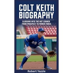 Yazzie, Robert COLT KEITH BIOGRAPHY: Slugging into the Hot Corner- From Prospect to Power Force Yazzie, Robert COLT KEITH BIOGRAPHY: Slugging into the Hot Corner- From Prospect to Power Force