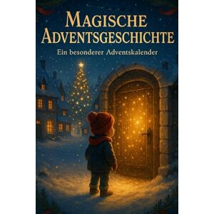 Gilmore, Olive Magische Adventsgeschichte – Ein besonderer Adventskalender: 24 zauberhafte Kapitel über Licht, Hoffnung & kleine Wunder – Eine Weihnachtsgeschichte zum Staunen, Fühlen & Träumen Gilmore, Olive Magische Adventsgeschichte – Ein besonderer Adventskalender: 24 zauberhafte Kapitel über Licht, Hoffnung & kleine Wunder – Eine Weihnachtsgeschichte zum Staunen, Fühlen & Träumen