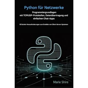 SHIRE, MARIE Python für die Grundlagen der Netzwerkprogrammierung mit TCP/UDP-Protokollen, Datenübertragung und einfachen Chat-Apps: 55 Socket-Herausforderungen zum Erstellen von Client-Server-Systemen SHIRE, MARIE Python für die Grundlagen der Netzwerkprogrammierung mit TCP/UDP-Protokollen, Datenübertragung und einfachen Chat-Apps: 55 Socket-Herausforderungen zum Erstellen von Client-Server-Systemen