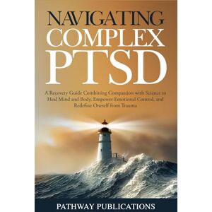 Merrick, Luna Navigating Complex PTSD: A Recovery Guide Combining Compassion with Science to Heal Mind and Body, Empower Emotional Control, and Redefine Oneself from Trauma Merrick, Luna Navigating Complex PTSD: A Recovery Guide Combining Compassion with Science to Heal Mind and Body, Empower Emotional Control, and Redefine Oneself from Trauma
