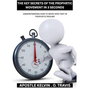 TRAVIS, APOSTLE KELVIN . O . THE KEY SECRETS OF THE PROPHRTIC MOVEMENT IN 3 SECONDS: UNDERSTANDING HOW TO MOVE VERY FAST IN PROPHETIC REALMS TRAVIS, APOSTLE KELVIN . O . THE KEY SECRETS OF THE PROPHRTIC MOVEMENT IN 3 SECONDS: UNDERSTANDING HOW TO MOVE VERY FAST IN PROPHETIC REALMS