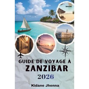 Jhenna, Kidane GUIDE DE VOYAGE À ZANZIBAR 2026: La ressource complète pour planifier votre aventure sur l'île Jhenna, Kidane GUIDE DE VOYAGE À ZANZIBAR 2026: La ressource complète pour planifier votre aventure sur l'île