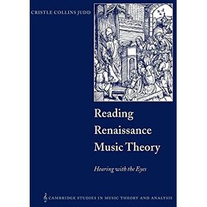 Judd, Cristle Collins Reading Renaissance Music Theory: Hearing with the Eyes: 14 (Cambridge Studies in Music Theory and Analysis, Series Number 14) Judd, Cristle Collins Reading Renaissance Music Theory: Hearing with the Eyes: 14 (Cambridge Studies in Music Theory and Analysis, Series Number 14)