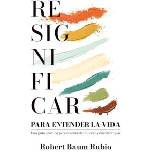 Baumatic RESIGNIFICAR PARA ENTENDER LA VIDA: Una guía práctica para desenredar, avanzar y encontrar paz Baumatic RESIGNIFICAR PARA ENTENDER LA VIDA: Una guía práctica para desenredar, avanzar y encontrar paz