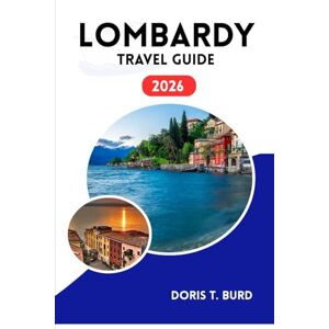 Burd, Doris T. LOMBARDY TRAVEL GUIDE 2026: Northern Italy Itinerary: Explore Cities, Lakes, Mountains and Hidden Gems Burd, Doris T. LOMBARDY TRAVEL GUIDE 2026: Northern Italy Itinerary: Explore Cities, Lakes, Mountains and Hidden Gems
