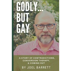 Barrett, Joel Godly...But Gay: A Story of Contradictions, Conversion Therapy, & Coming Out Barrett, Joel Godly...But Gay: A Story of Contradictions, Conversion Therapy, & Coming Out