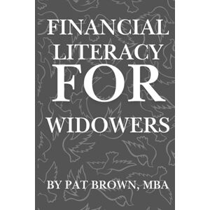 Brown, Pat Financial Literacy For Widowers: "Rebuilding Your Financial Life After Loss, One Step at a Time Brown, Pat Financial Literacy For Widowers: "Rebuilding Your Financial Life After Loss, One Step at a Time