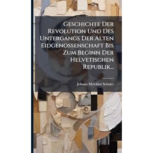 Schuler, Johann Melchior Geschichte Der Revolution Und Des Untergangs Der Alten Eidgenossenschaft Bis Zum Beginn Der Helvetischen Republik... Schuler, Johann Melchior Geschichte Der Revolution Und Des Untergangs Der Alten Eidgenossenschaft Bis Zum Beginn Der Helvetischen Republik...