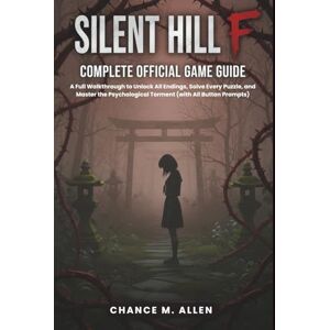 ALLEN, CHANCE M. SILENT HILL F: COMPLETE OFFICIAL GAME GUIDE: A Full Walkthrough to Unlock All Endings, Solve Every Puzzle, and Master the Psychological Torment (with All Button Prompts) ALLEN, CHANCE M. SILENT HILL F: COMPLETE OFFICIAL GAME GUIDE: A Full Walkthrough to Unlock All Endings, Solve Every Puzzle, and Master the Psychological Torment (with All Button Prompts)