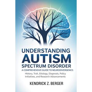 Berger, Kendrick Z. Understanding Autism Spectrum Disorder: A Comprehensive Guide to Neurodivergence: History, Trait, Etiology, Diagnosis, Policy Initiatives, and Research Advancements Berger, Kendrick Z. Understanding Autism Spectrum Disorder: A Comprehensive Guide to Neurodivergence: History, Trait, Etiology, Diagnosis, Policy Initiatives, and Research Advancements