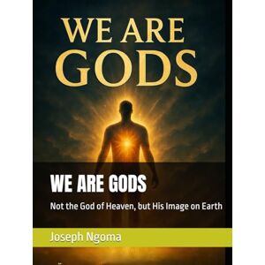 Ngoma, Joseph WE ARE GODS: Not the God of Heaven, but His Image on Earth Ngoma, Joseph WE ARE GODS: Not the God of Heaven, but His Image on Earth