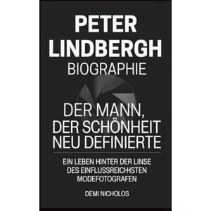 NICHOLOS, DEMI PETER LINDBERGH BIOGRAPHIE: Der Mann, der Schönheit neu definierte: Ein Leben hinter der Linse des einflussreichsten Modefotografen NICHOLOS, DEMI PETER LINDBERGH BIOGRAPHIE: Der Mann, der Schönheit neu definierte: Ein Leben hinter der Linse des einflussreichsten Modefotografen