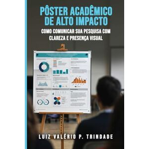 P. Trindade, Luiz Valério Pôster Acadêmico de Alto Impacto: Como comunicar sua pesquisa com clareza e presença visual P. Trindade, Luiz Valério Pôster Acadêmico de Alto Impacto: Como comunicar sua pesquisa com clareza e presença visual
